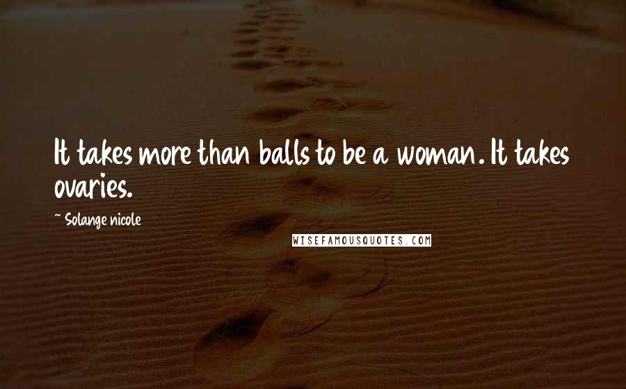 Solange Nicole Quotes: It takes more than balls to be a woman. It takes ovaries.