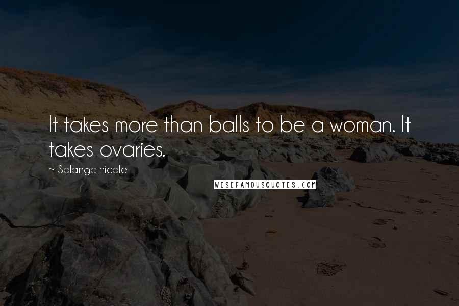 Solange Nicole Quotes: It takes more than balls to be a woman. It takes ovaries.