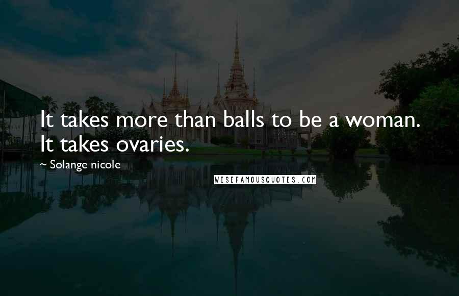 Solange Nicole Quotes: It takes more than balls to be a woman. It takes ovaries.