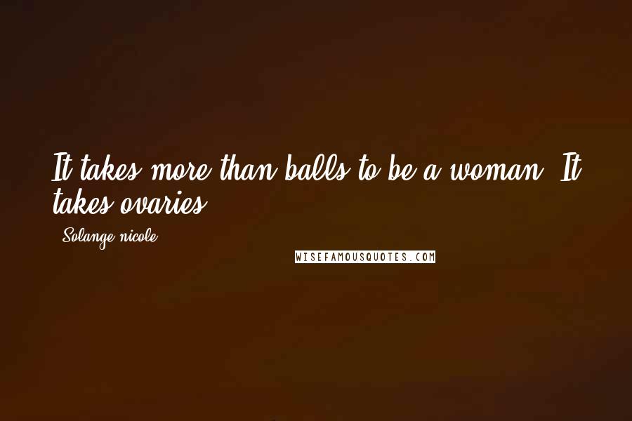 Solange Nicole Quotes: It takes more than balls to be a woman. It takes ovaries.