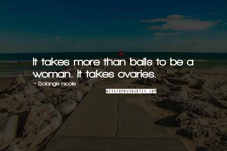 Solange Nicole Quotes: It takes more than balls to be a woman. It takes ovaries.