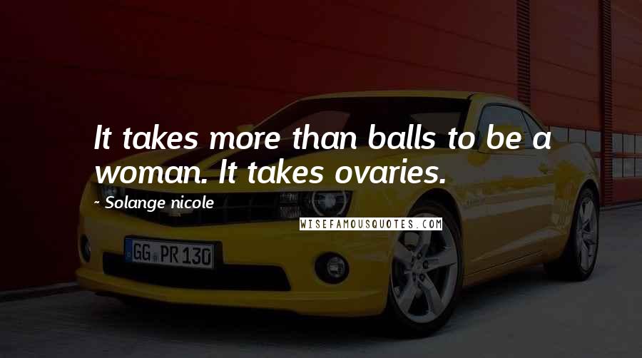 Solange Nicole Quotes: It takes more than balls to be a woman. It takes ovaries.