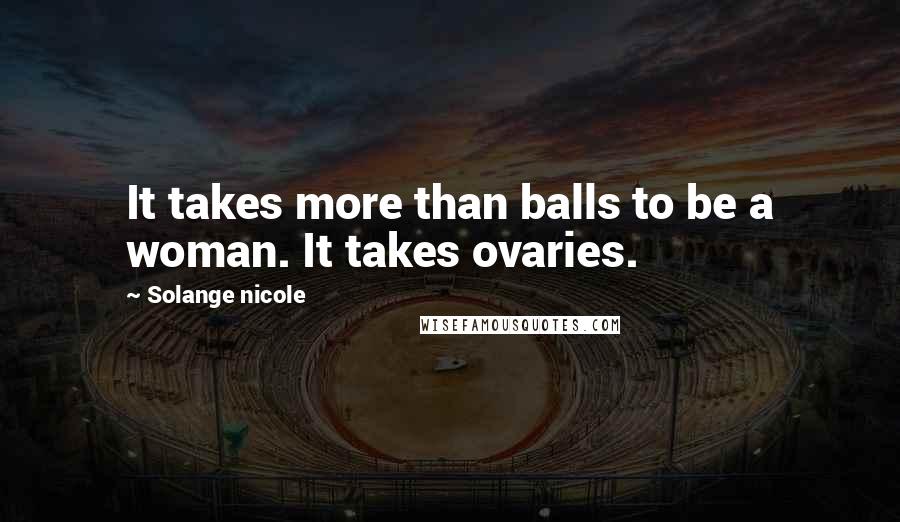 Solange Nicole Quotes: It takes more than balls to be a woman. It takes ovaries.