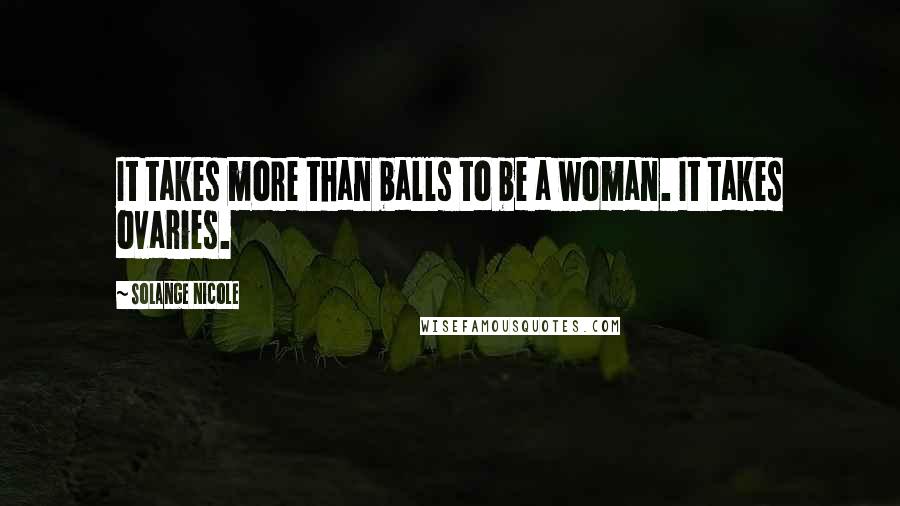 Solange Nicole Quotes: It takes more than balls to be a woman. It takes ovaries.