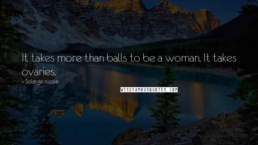 Solange Nicole Quotes: It takes more than balls to be a woman. It takes ovaries.