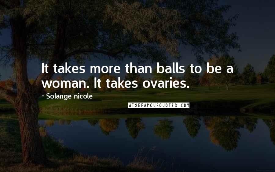 Solange Nicole Quotes: It takes more than balls to be a woman. It takes ovaries.