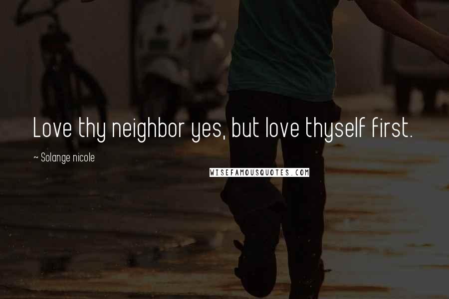 Solange Nicole Quotes: Love thy neighbor yes, but love thyself first.