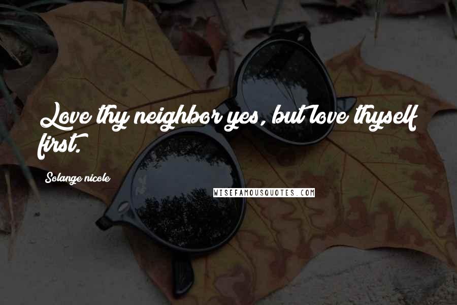 Solange Nicole Quotes: Love thy neighbor yes, but love thyself first.