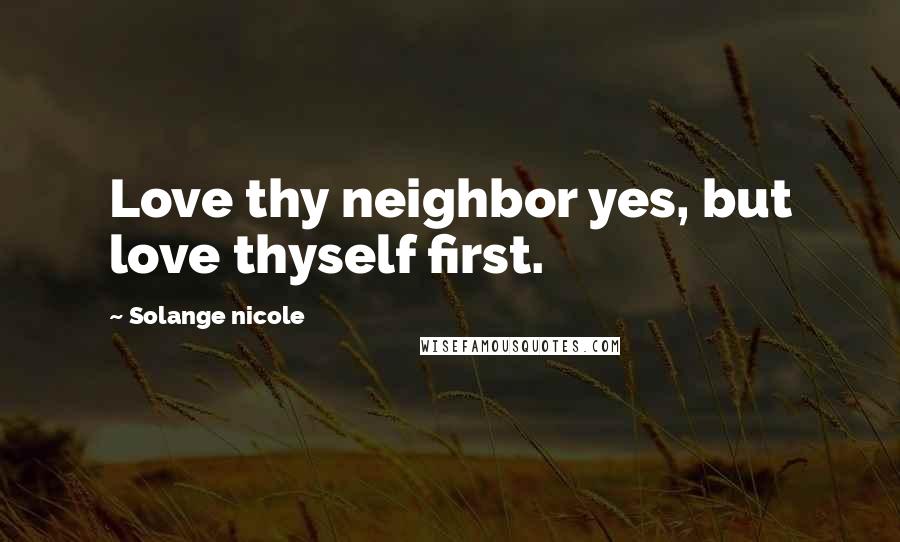 Solange Nicole Quotes: Love thy neighbor yes, but love thyself first.