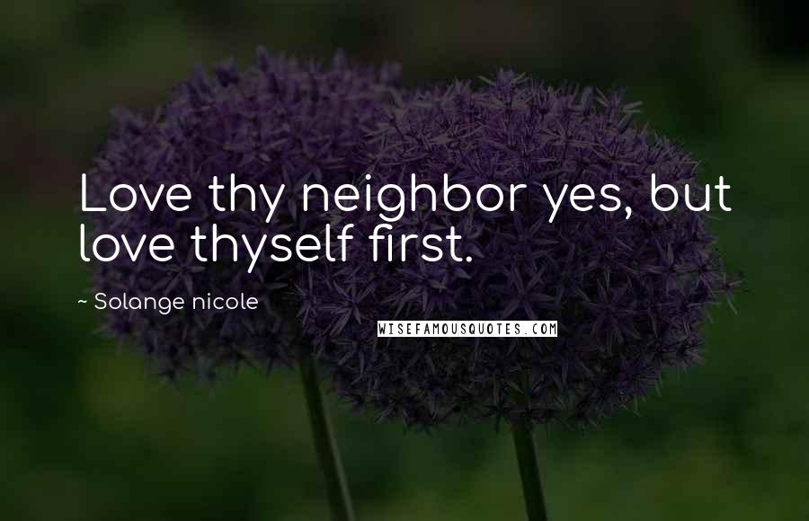Solange Nicole Quotes: Love thy neighbor yes, but love thyself first.