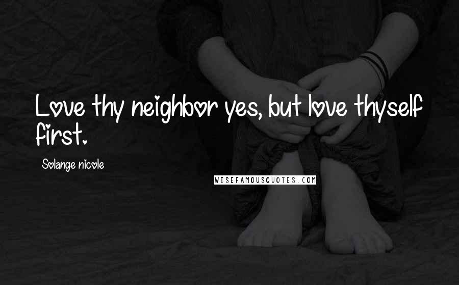 Solange Nicole Quotes: Love thy neighbor yes, but love thyself first.