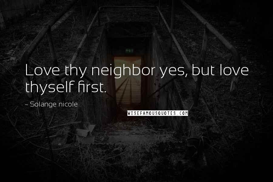 Solange Nicole Quotes: Love thy neighbor yes, but love thyself first.