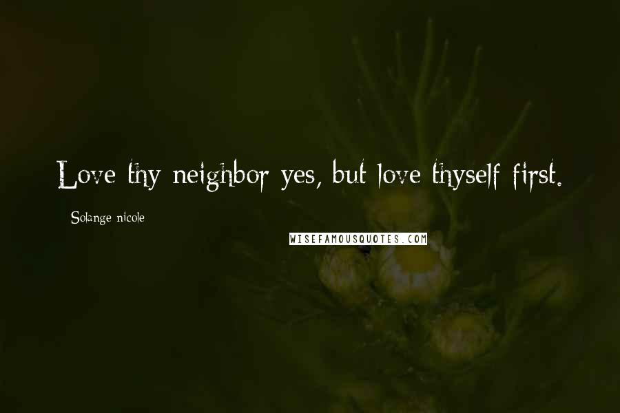 Solange Nicole Quotes: Love thy neighbor yes, but love thyself first.