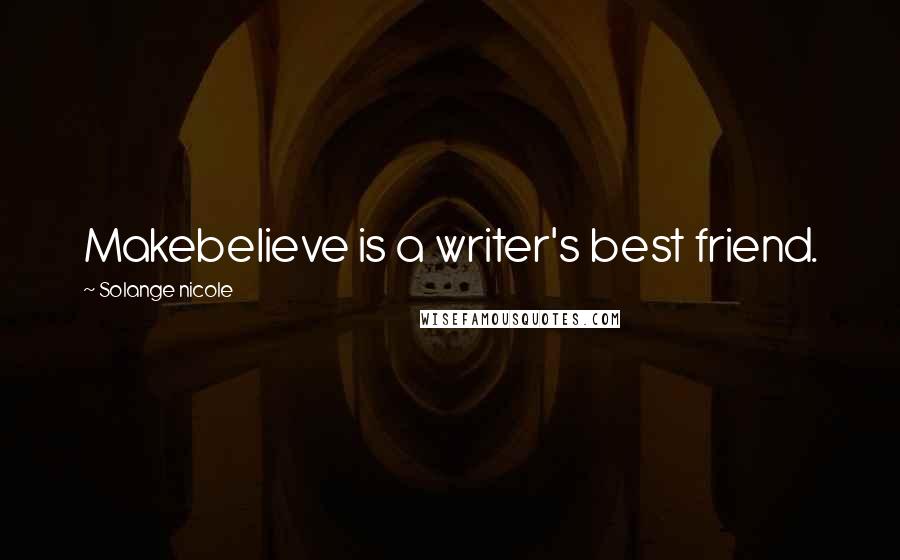 Solange Nicole Quotes: Makebelieve is a writer's best friend.