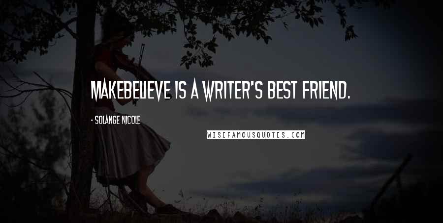 Solange Nicole Quotes: Makebelieve is a writer's best friend.