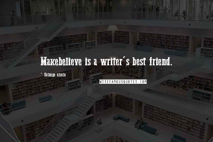 Solange Nicole Quotes: Makebelieve is a writer's best friend.