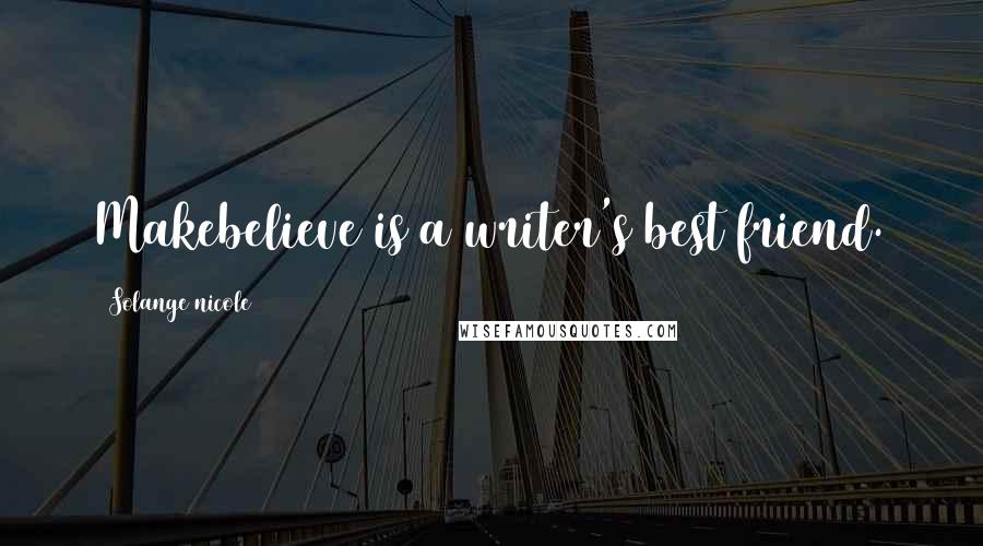 Solange Nicole Quotes: Makebelieve is a writer's best friend.