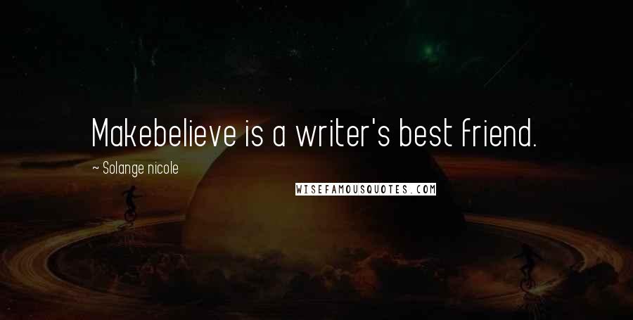 Solange Nicole Quotes: Makebelieve is a writer's best friend.