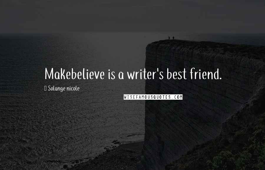 Solange Nicole Quotes: Makebelieve is a writer's best friend.