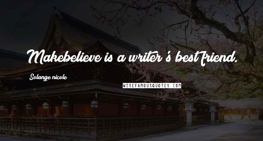 Solange Nicole Quotes: Makebelieve is a writer's best friend.