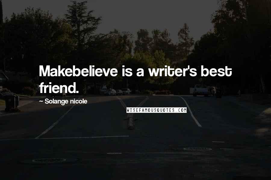 Solange Nicole Quotes: Makebelieve is a writer's best friend.