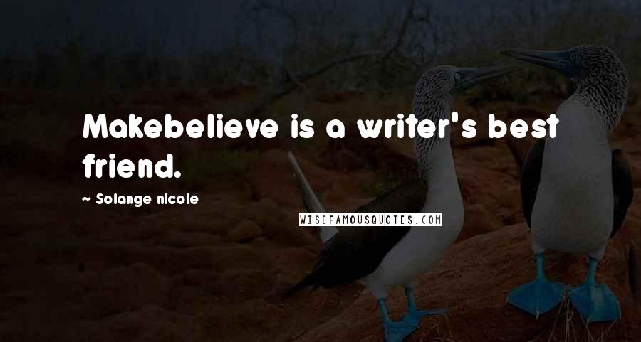 Solange Nicole Quotes: Makebelieve is a writer's best friend.