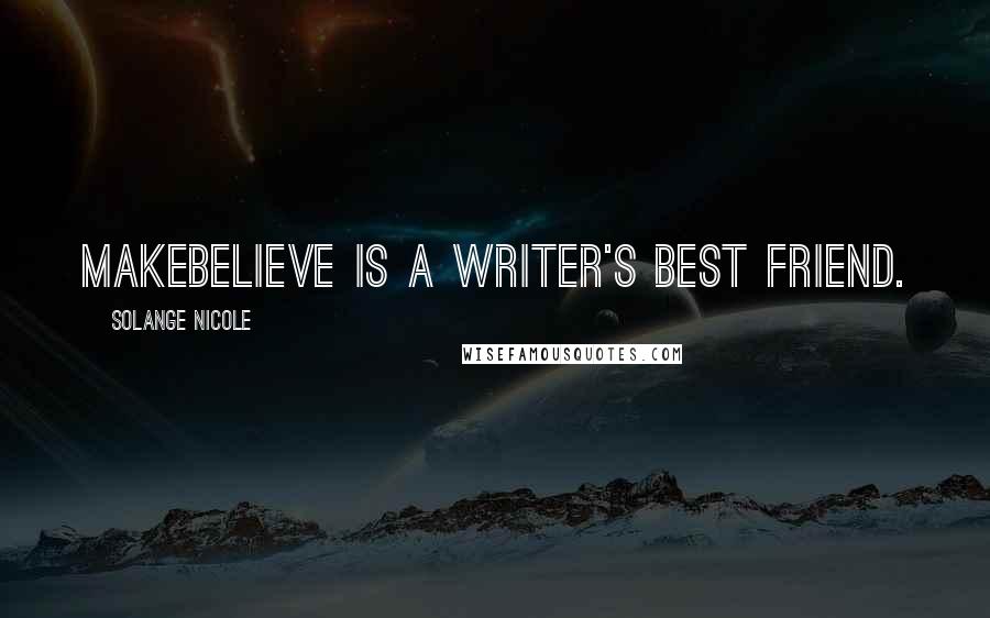 Solange Nicole Quotes: Makebelieve is a writer's best friend.