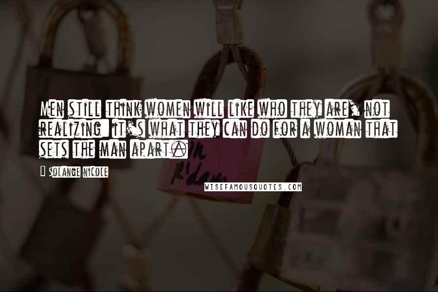 Solange Nicole Quotes: Men still think women will like who they are, not realizing: it's what they can do for a woman that sets the man apart.