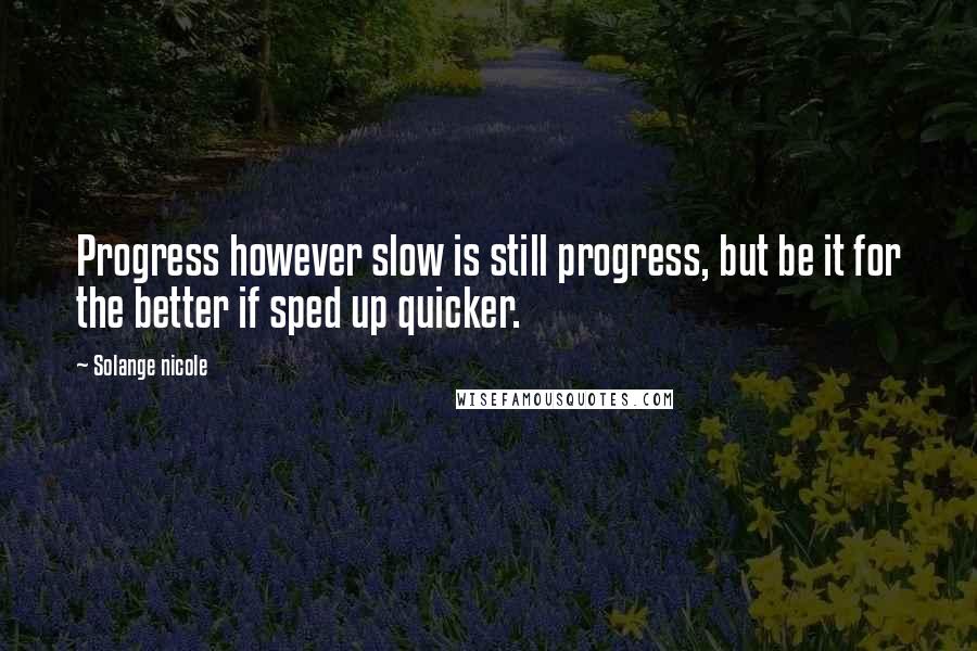 Solange Nicole Quotes: Progress however slow is still progress, but be it for the better if sped up quicker.