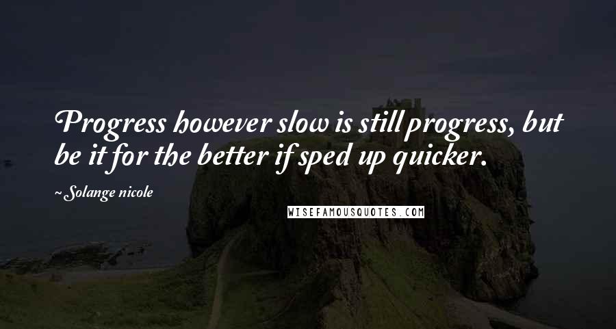 Solange Nicole Quotes: Progress however slow is still progress, but be it for the better if sped up quicker.