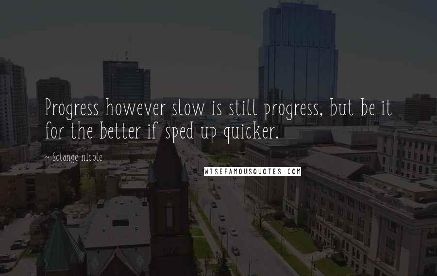 Solange Nicole Quotes: Progress however slow is still progress, but be it for the better if sped up quicker.