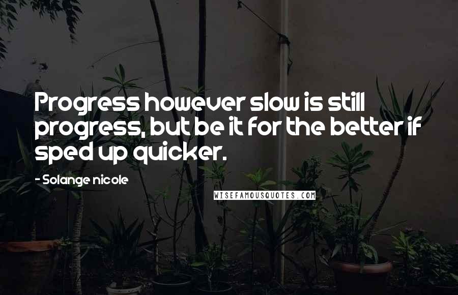 Solange Nicole Quotes: Progress however slow is still progress, but be it for the better if sped up quicker.