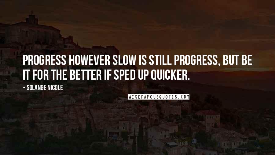 Solange Nicole Quotes: Progress however slow is still progress, but be it for the better if sped up quicker.