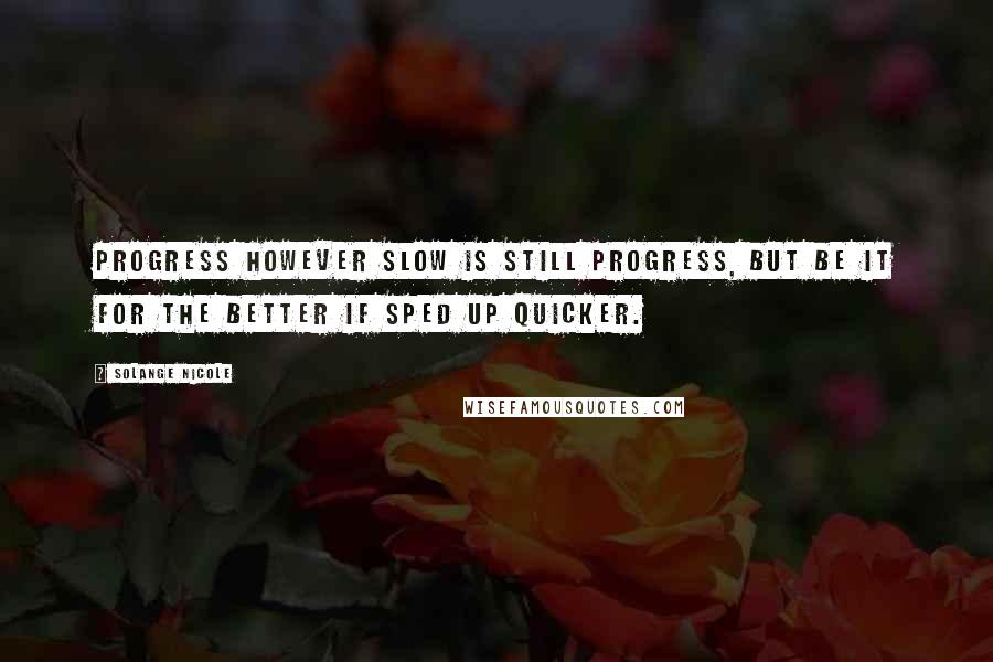 Solange Nicole Quotes: Progress however slow is still progress, but be it for the better if sped up quicker.