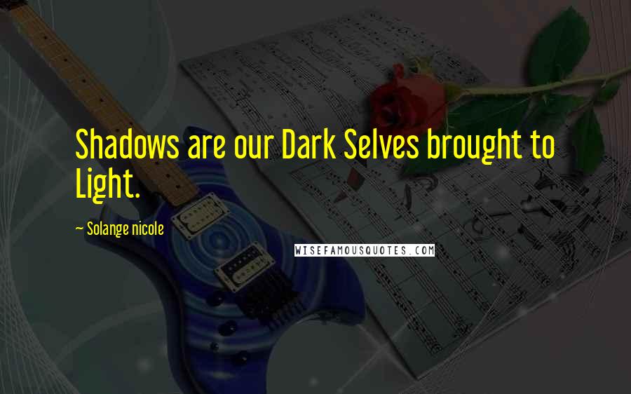 Solange Nicole Quotes: Shadows are our Dark Selves brought to Light.