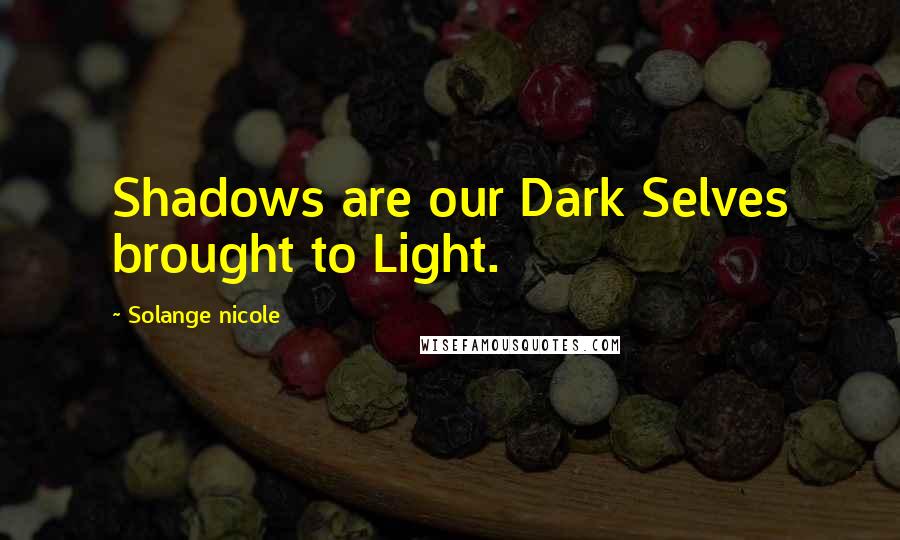 Solange Nicole Quotes: Shadows are our Dark Selves brought to Light.