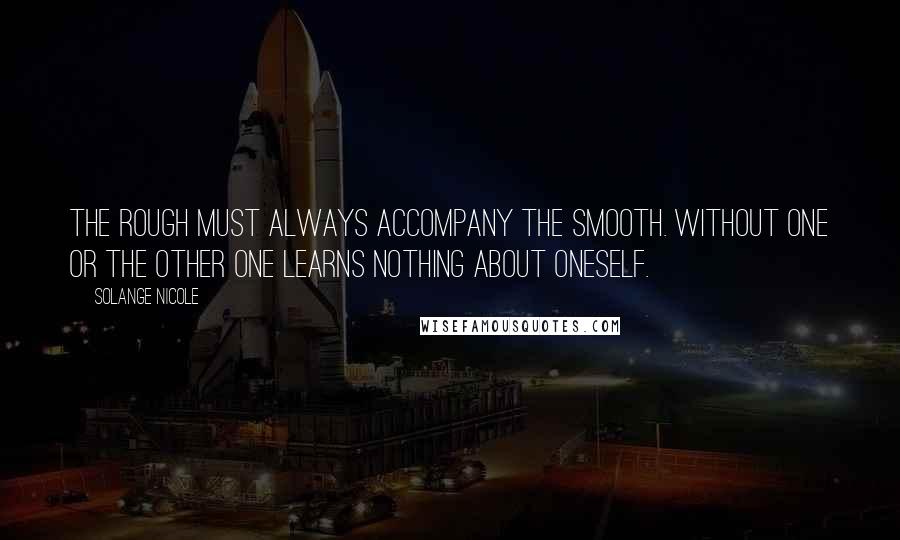 Solange Nicole Quotes: The rough must always accompany the smooth. Without one or the other one learns nothing about oneself.