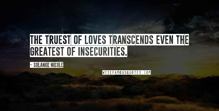 Solange Nicole Quotes: The truest of loves transcends even the greatest of insecurities.