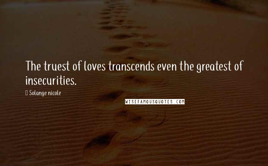 Solange Nicole Quotes: The truest of loves transcends even the greatest of insecurities.