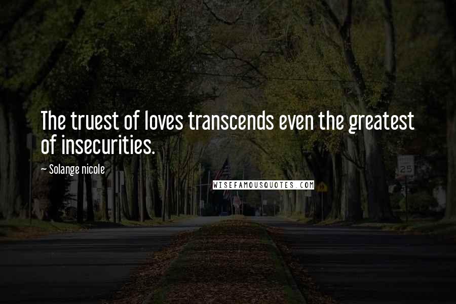 Solange Nicole Quotes: The truest of loves transcends even the greatest of insecurities.