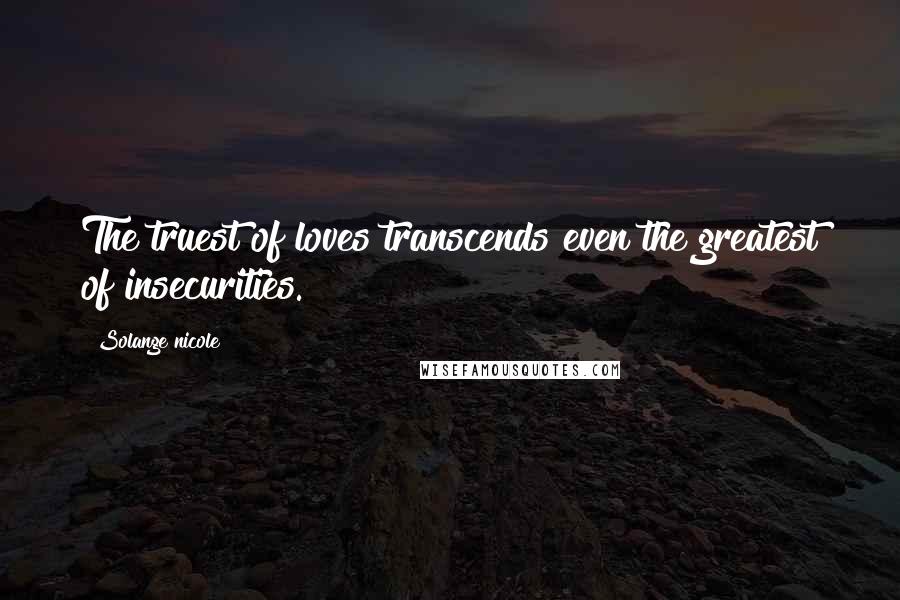 Solange Nicole Quotes: The truest of loves transcends even the greatest of insecurities.