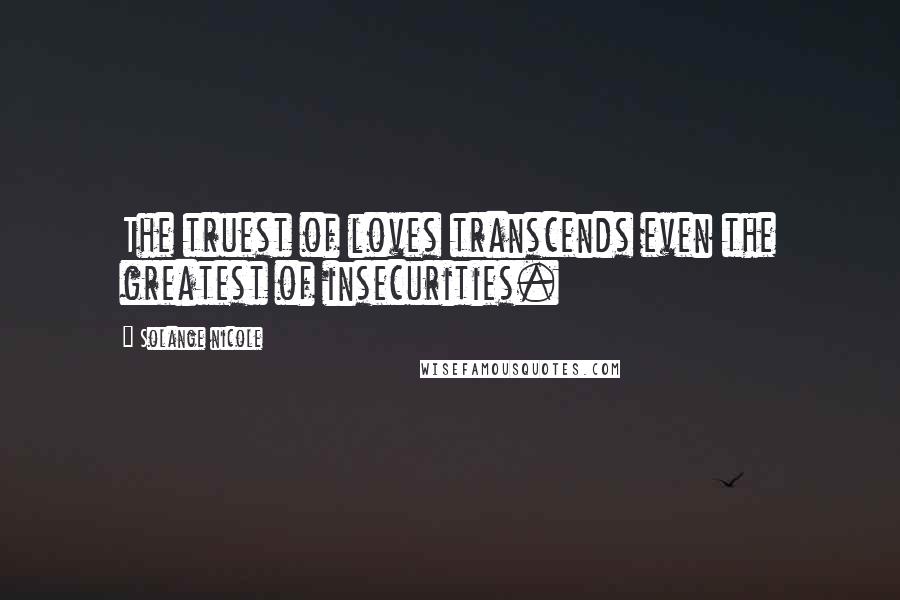 Solange Nicole Quotes: The truest of loves transcends even the greatest of insecurities.