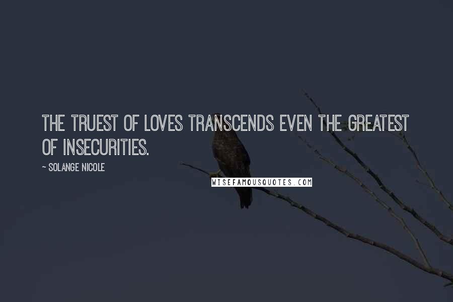 Solange Nicole Quotes: The truest of loves transcends even the greatest of insecurities.