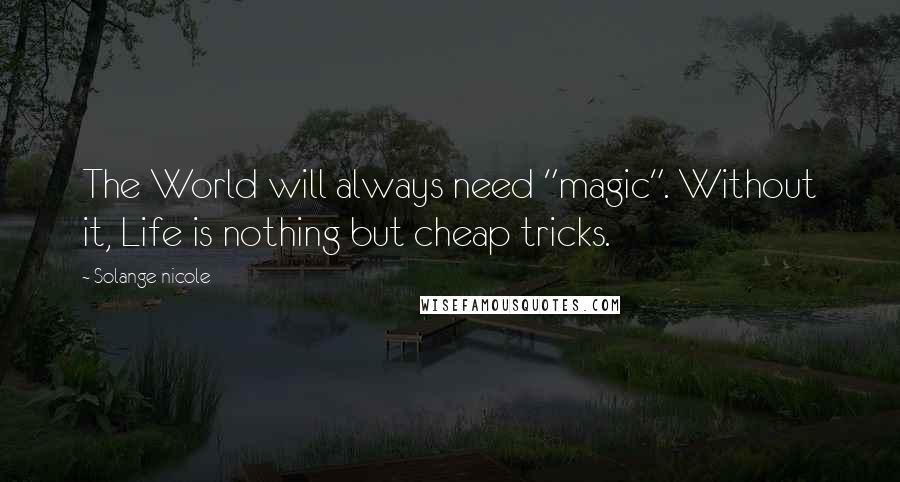 Solange Nicole Quotes: The World will always need "magic". Without it, Life is nothing but cheap tricks.