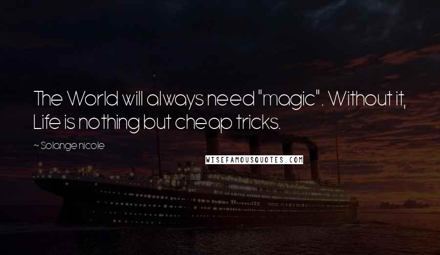 Solange Nicole Quotes: The World will always need "magic". Without it, Life is nothing but cheap tricks.