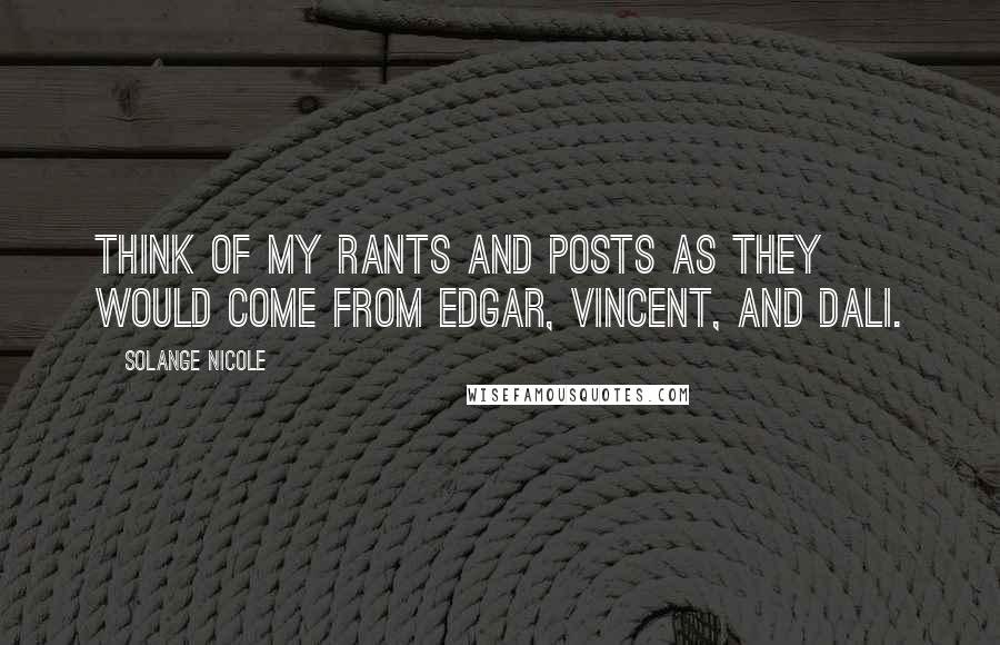 Solange Nicole Quotes: Think of my rants and posts as they would come from Edgar, Vincent, and Dali.