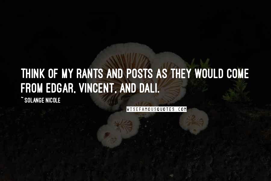 Solange Nicole Quotes: Think of my rants and posts as they would come from Edgar, Vincent, and Dali.