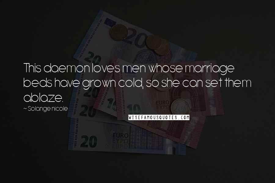 Solange Nicole Quotes: This daemon loves men whose marriage beds have grown cold, so she can set them ablaze.