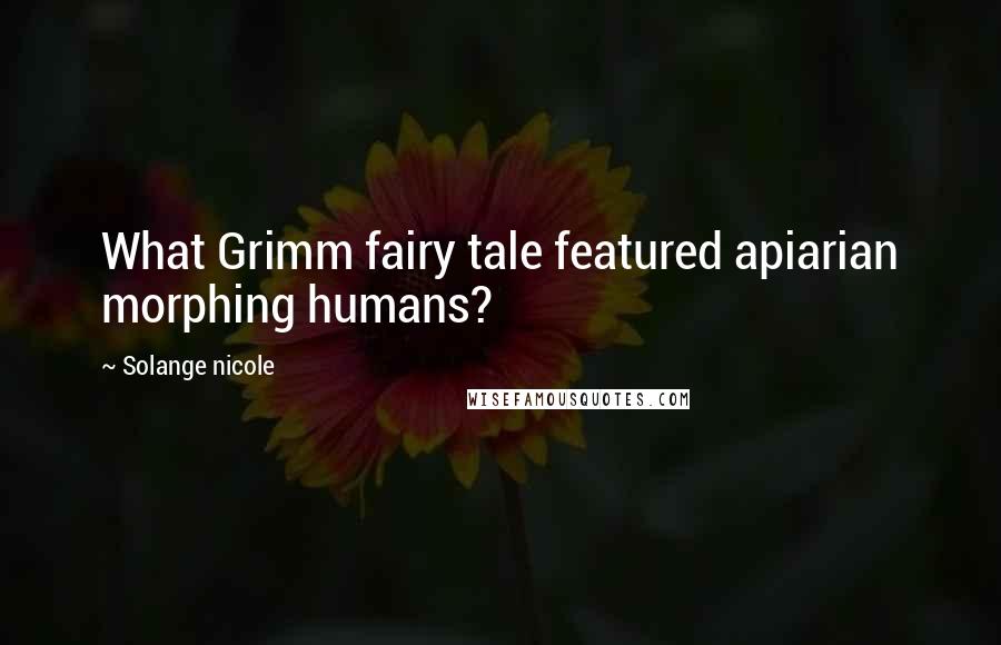 Solange Nicole Quotes: What Grimm fairy tale featured apiarian morphing humans?