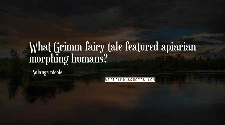 Solange Nicole Quotes: What Grimm fairy tale featured apiarian morphing humans?